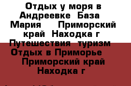 Отдых у моря в Андреевке, База “ Мария“  - Приморский край, Находка г. Путешествия, туризм » Отдых в Приморье   . Приморский край,Находка г.